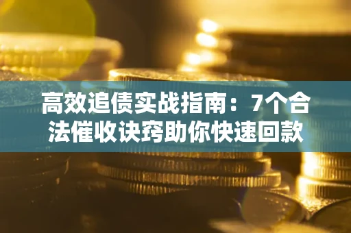 济南高效追债实战指南：7个合法催收诀窍助你快速回款