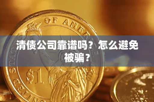 济南清债公司靠谱吗？怎么避免被骗？