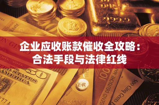 济南企业应收账款催收全攻略：合法手段与法律红线