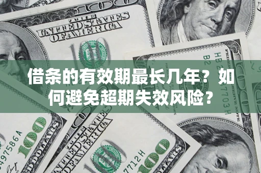 济南借条的有效期最长几年？如何避免超期失效风险？