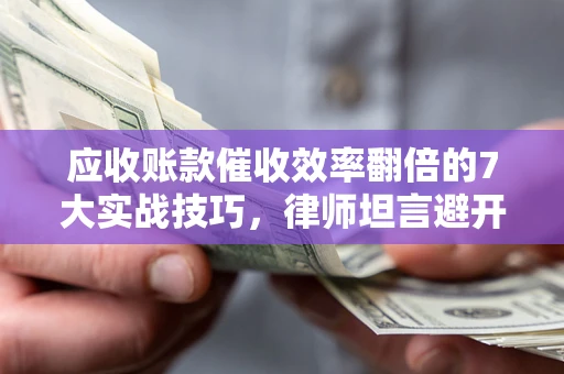 济南应收账款催收效率翻倍的7大实战技巧，律师坦言避开这些法律雷区最关键