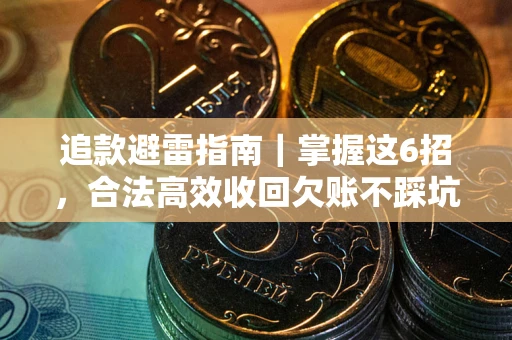 济南追款避雷指南｜掌握这6招，合法高效收回欠账不踩坑