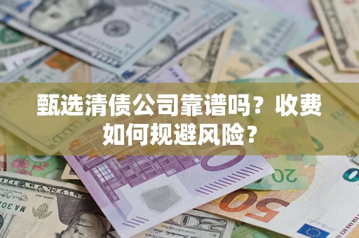 济南甄选清债公司靠谱吗？收费如何规避风险？