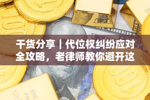 济南干货分享｜代位权纠纷应对全攻略，老律师教你避开这5大雷区