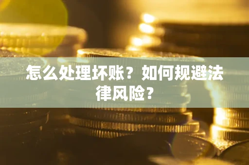 济南怎么处理坏账？如何规避法律风险？