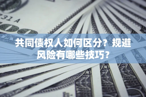 济南共同债权人如何区分？规避风险有哪些技巧？