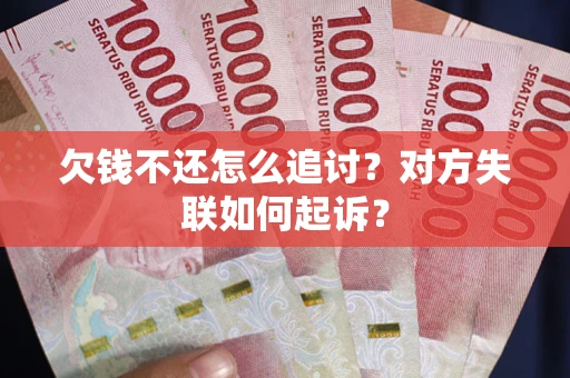 济南欠钱不还怎么追讨？对方失联如何起诉？