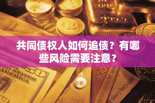 济南共同债权人如何追债？有哪些风险需要注意？