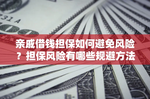 济南亲戚借钱担保如何避免风险？担保风险有哪些规避方法？