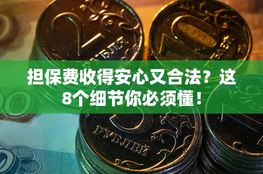 济南担保费收得安心又合法？这8个细节你必须懂！
