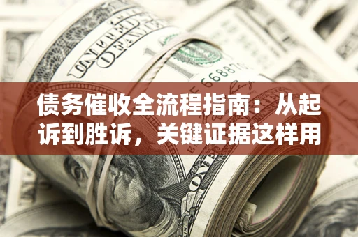 济南债务催收全流程指南：从起诉到胜诉，关键证据这样用