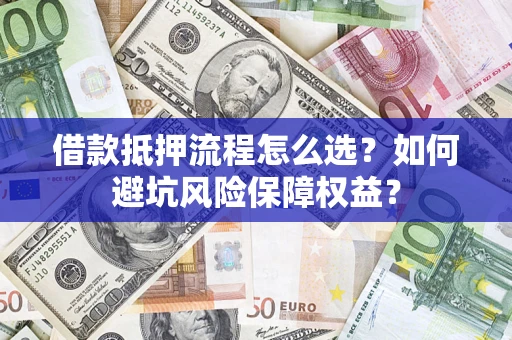 济南借款抵押流程怎么选？如何避坑风险保障权益？