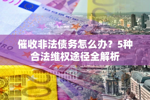 济南催收非法债务怎么办？5种合法维权途径全解析