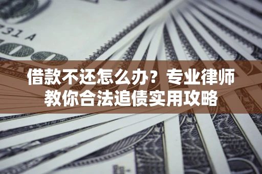 济南借款不还怎么办？专业律师教你合法追债实用攻略