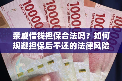济南亲戚借钱担保合法吗？如何规避担保后不还的法律风险？
