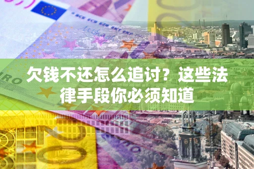 济南欠钱不还怎么追讨？这些法律手段你必须知道