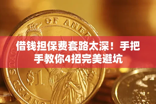 济南借钱担保费套路太深！手把手教你4招完美避坑