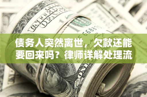 济南债务人突然离世，欠款还能要回来吗？律师详解处理流程