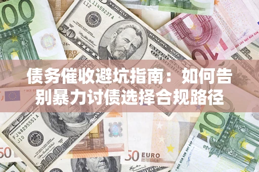 济南债务催收避坑指南：如何告别暴力讨债选择合规路径