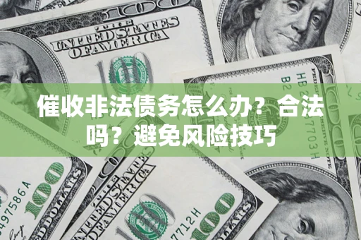 济南催收非法债务怎么办？合法吗？避免风险技巧