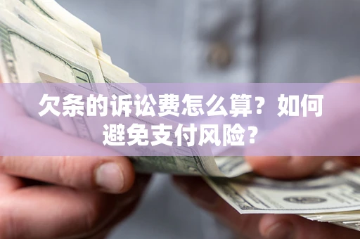 济南欠条的诉讼费怎么算？如何避免支付风险？