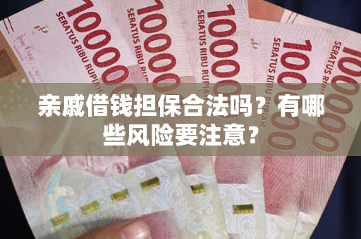 济南亲戚借钱担保合法吗？有哪些风险要注意？