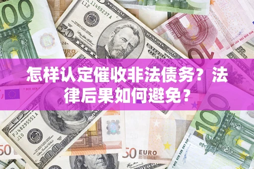 济南怎样认定催收非法债务？法律后果如何避免？