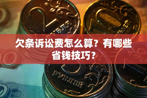 济南欠条诉讼费怎么算？有哪些省钱技巧？