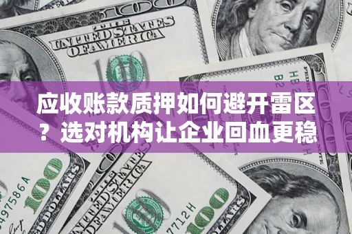 济南应收账款质押如何避开雷区？选对机构让企业回血更稳