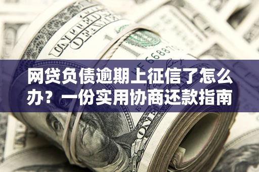 济南网贷负债逾期上征信了怎么办？一份实用协商还款指南请收好