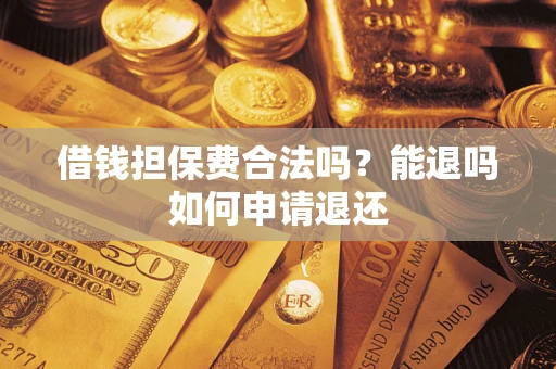 济南借钱担保费合法吗？能退吗如何申请退还