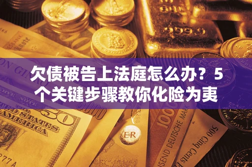 济南欠债被告上法庭怎么办？5个关键步骤教你化险为夷