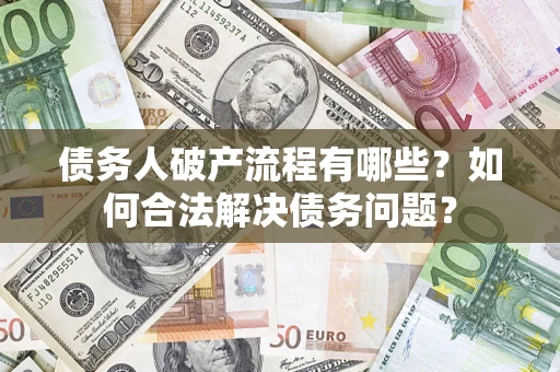 济南债务人破产流程有哪些？如何合法解决债务问题？
