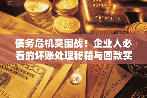 济南债务危机突围战！企业人必看的坏账处理秘籍与回款实战指南