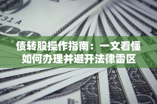 济南债转股操作指南：一文看懂如何办理并避开法律雷区