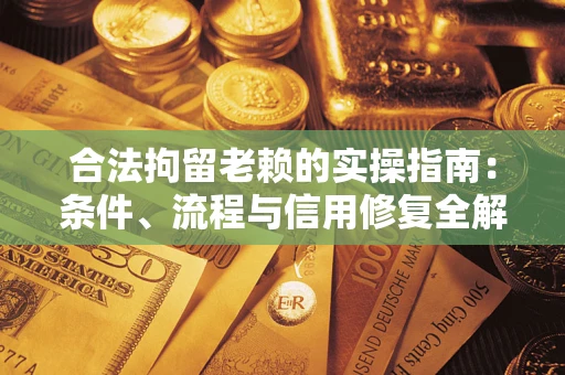 济南合法拘留老赖的实操指南:条件、流程与信用修复全解析 济南合法拘留老赖的实操指南:条件、流程与信用修复全解析