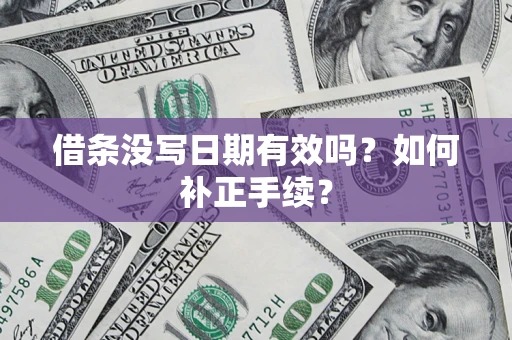济南借条没写日期有效吗？如何补正手续？