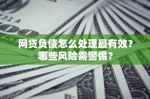 济南网贷负债怎么处理最有效？哪些风险需警惕？