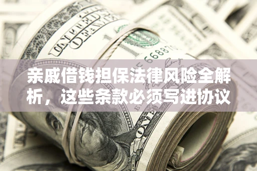 济南亲戚借钱担保法律风险全解析，这些条款必须写进协议