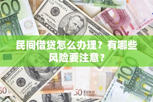 济南民间借贷怎么办理？有哪些风险要注意？