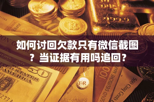 济南如何讨回欠款只有微信截图？当证据有用吗追回？