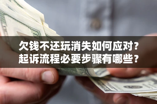 济南欠钱不还玩消失如何应对？起诉流程必要步骤有哪些？