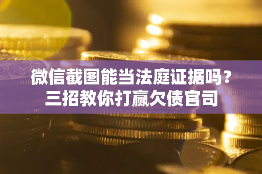 济南微信截图能当法庭证据吗？三招教你打赢欠债官司