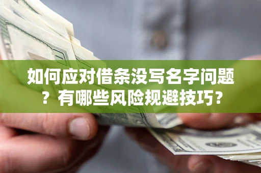 济南如何应对借条没写名字问题？有哪些风险规避技巧？