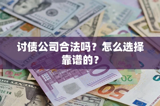 济南讨债公司合法吗？怎么选择靠谱的？