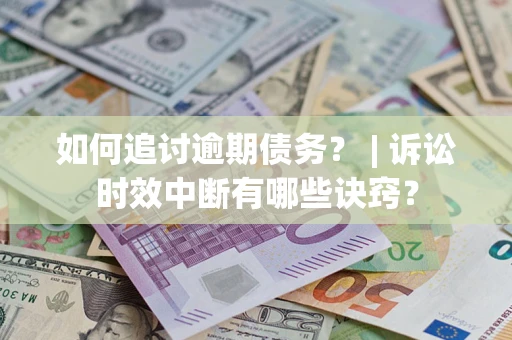 济南如何追讨逾期债务？ | 诉讼时效中断有哪些诀窍？