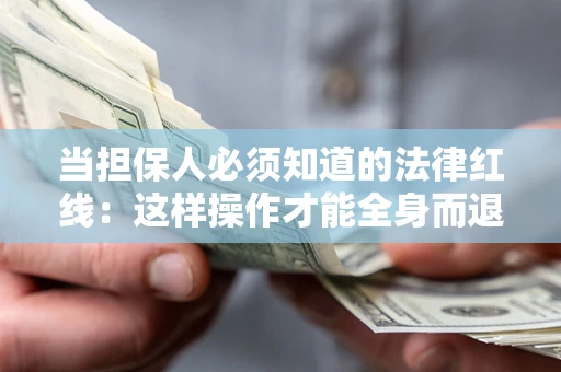 济南当担保人必须知道的法律红线：这样操作才能全身而退