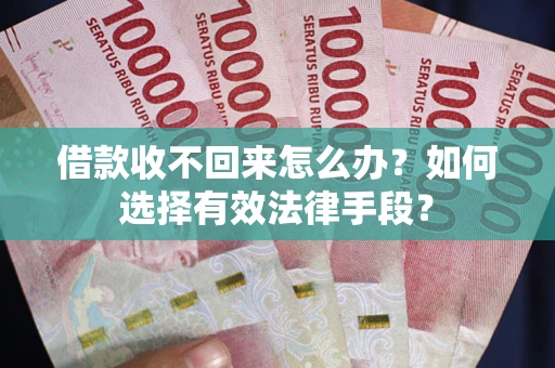 济南借款收不回来怎么办？如何选择有效法律手段？