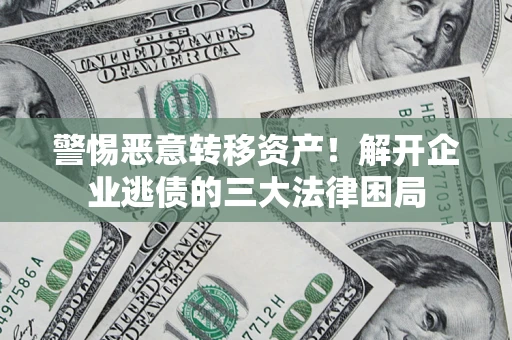 济南警惕恶意转移资产！解开企业逃债的三大法律困局