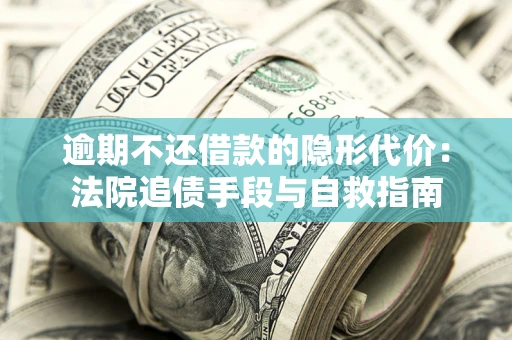 济南逾期不还借款的隐形代价：法院追债手段与自救指南